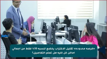 «فرصة محدودة» تقليل الاغتراب يخضع لنسبة 10% فقط من إجمالي أماكن كل كلية هل تعلم التفاصيل؟